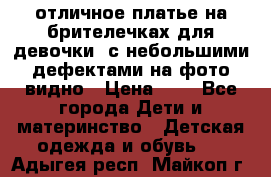 отличное платье на брителечках для девочки  с небольшими дефектами на фото видно › Цена ­ 8 - Все города Дети и материнство » Детская одежда и обувь   . Адыгея респ.,Майкоп г.